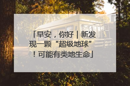 早安，你好｜新发现一颗“超级地球”！可能有类地生命