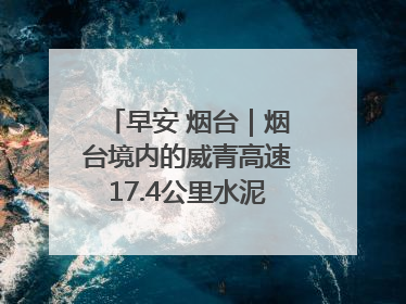 早安 烟台｜烟台境内的威青高速17.4公里水泥路面将进行“白改黑”改造