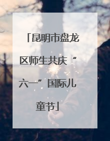 昆明市盘龙区师生共庆“六一”国际儿童节