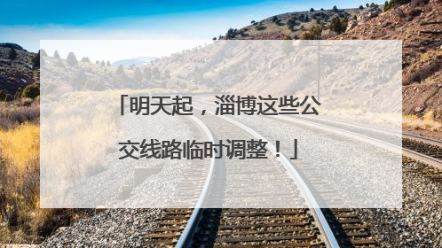 明天起，淄博这些公交线路临时调整！