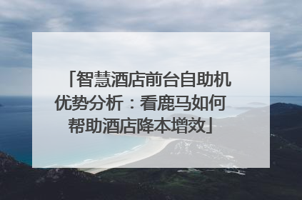 智慧酒店前台自助机优势分析：看鹿马如何帮助酒店降本增效