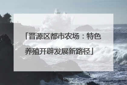 晋源区都市农场：特色养殖开辟发展新路径