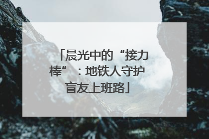 晨光中的“接力棒”：地铁人守护盲友上班路