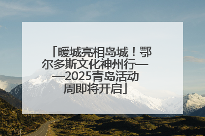 暖城亮相岛城！鄂尔多斯文化神州行——2025青岛活动周即将开启