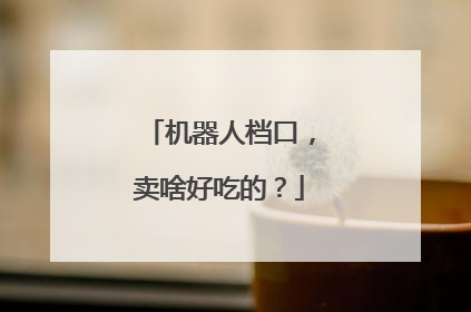机器人档口，卖啥好吃的？