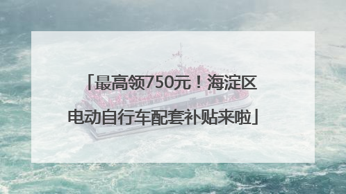 最高领750元！海淀区电动自行车配套补贴来啦