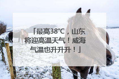 最高38℃，山东将迎高温天气！威海气温也升升升！