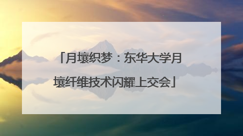 月壤织梦：东华大学月壤纤维技术闪耀上交会