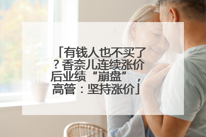 有钱人也不买了？香奈儿连续涨价后业绩“崩盘”，高管：坚持涨价