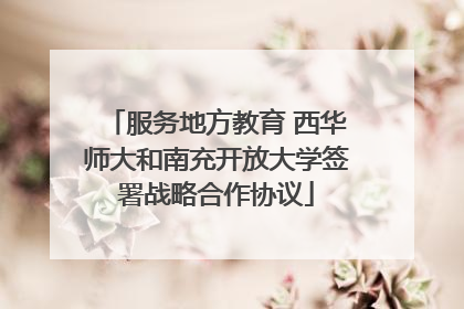 服务地方教育 西华师大和南充开放大学签署战略合作协议