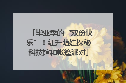毕业季的“双份快乐”！红升萌娃探秘科技馆和帐篷派对