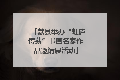 歙县举办“虹庐传薪”书画名家作品邀请展活动