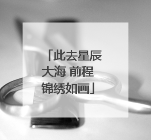 此去星辰大海 前程锦绣如画