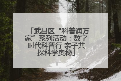 武昌区“科普润万家”系列活动：数字时代科普行 亲子共探科学奥秘