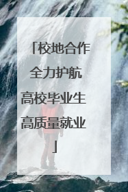 校地合作 全力护航高校毕业生高质量就业
