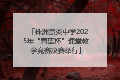 株洲景炎中学2025年“青蓝杯”课堂教学竞赛决赛举行