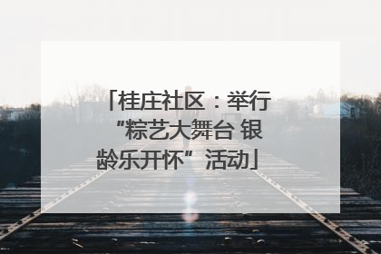 桂庄社区：举行“粽艺大舞台 银龄乐开怀”活动