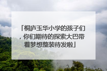 桐庐玉华小学的孩子们，你们期待的探索大巴带着梦想整装待发啦
