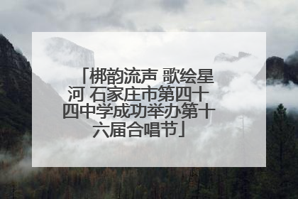 梆韵流声 歌绘星河 石家庄市第四十四中学成功举办第十六届合唱节
