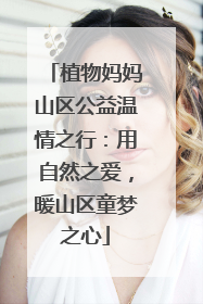 植物妈妈山区公益温情之行：用自然之爱，暖山区童梦之心