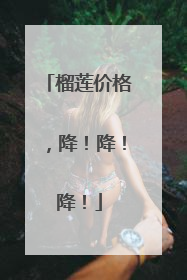 榴莲价格，降！降！降！