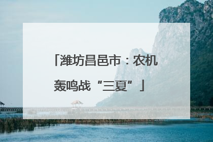 潍坊昌邑市：农机轰鸣战“三夏”