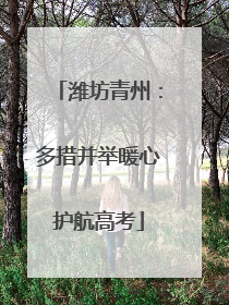 潍坊青州：多措并举暖心护航高考