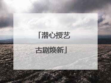 潜心授艺 古剧焕新