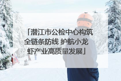 潜江市公检中心构筑全链条防线 护航小龙虾产业高质量发展