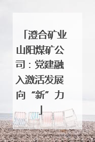 澄合矿业山阳煤矿公司：党建融入激活发展向“新”力
