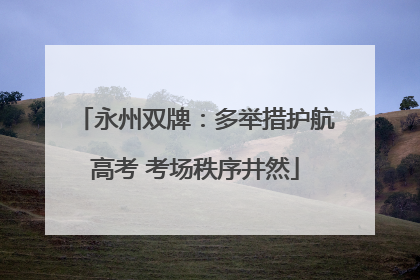 永州双牌：多举措护航高考 考场秩序井然