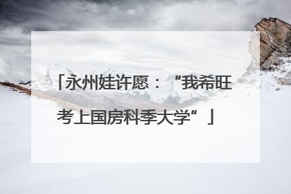 永州娃许愿：“我希旺考上国房科季大学”