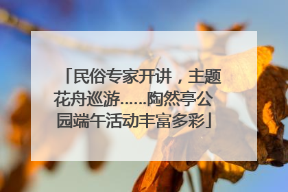 民俗专家开讲，主题花舟巡游……陶然亭公园端午活动丰富多彩