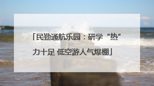 民勤通航乐园：研学“热”力十足 低空游人气爆棚