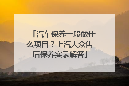 汽车保养一般做什么项目？上汽大众售后保养实录解答