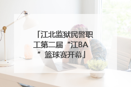 江北监狱民警职工第二届“江BA”篮球赛开幕