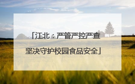 江北：严管严控严查 坚决守护校园食品安全