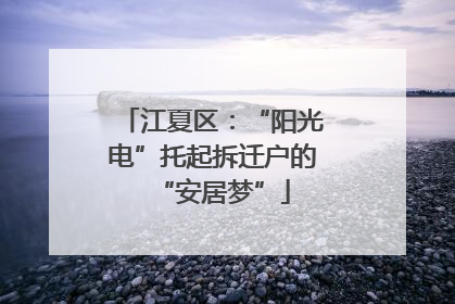 江夏区：“阳光电”托起拆迁户的“安居梦”