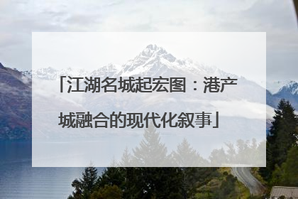 江湖名城起宏图：港产城融合的现代化叙事