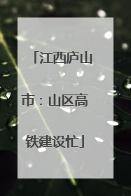 江西庐山市：山区高铁建设忙