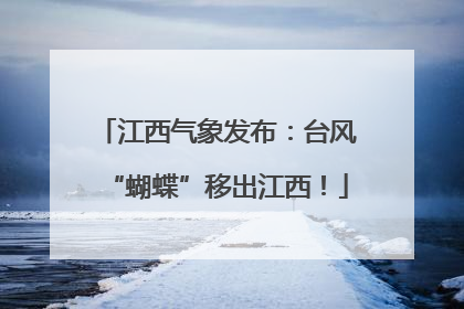 江西气象发布：台风“蝴蝶”移出江西！