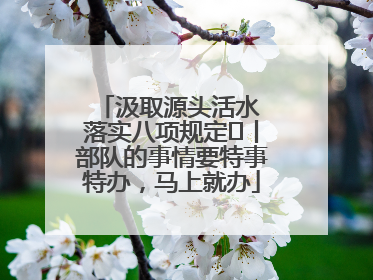 汲取源头活水 落实八项规定⑪丨部队的事情要特事特办，马上就办