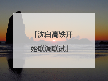 沈白高铁开始联调联试