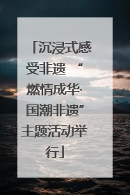 沉浸式感受非遗 “燃情成华·国潮非遗”主题活动举行