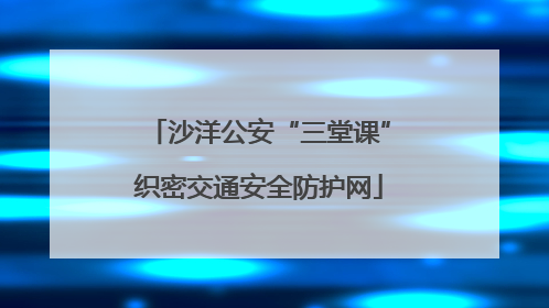 沙洋公安“三堂课”织密交通安全防护网