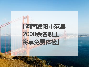 河南濮阳市范县2000余名职工将享免费体检