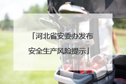 河北省安委办发布安全生产风险提示
