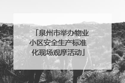 泉州市举办物业小区安全生产标准化现场观摩活动