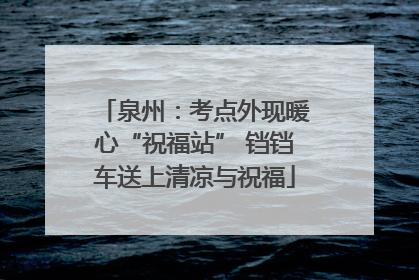 泉州：考点外现暖心“祝福站” 铛铛车送上清凉与祝福