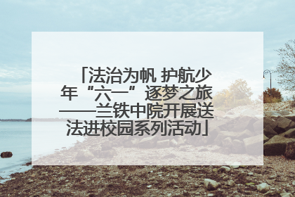 法治为帆 护航少年“六一”逐梦之旅——兰铁中院开展送法进校园系列活动